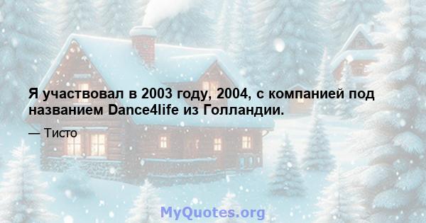 Я участвовал в 2003 году, 2004, с компанией под названием Dance4life из Голландии.