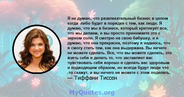 Я не думаю, что развлекательный бизнес в целом когда -либо будет в порядке с тем, как люди. Я думаю, что мы в бизнесе, который критикует все, что мы делаем, и вы просто принимаете это с зерном соли. Я смотрю на свою