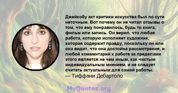 Джейкобу акт критики искусства был по сути неточным. Вот почему он не читал отзывы о том, что ему понравилось, будь то книга, фильм или запись. Он верил, что любая работа, которую исполняет художник, которая содержит