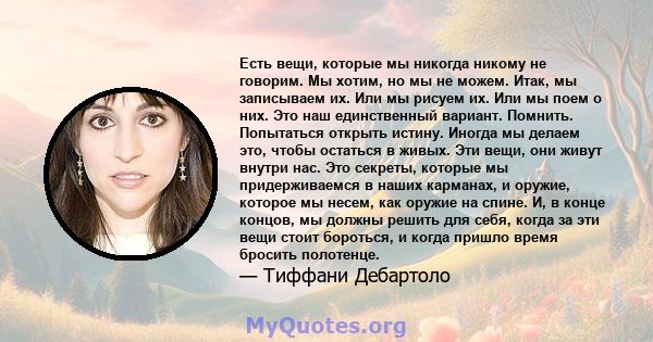 Есть вещи, которые мы никогда никому не говорим. Мы хотим, но мы не можем. Итак, мы записываем их. Или мы рисуем их. Или мы поем о них. Это наш единственный вариант. Помнить. Попытаться открыть истину. Иногда мы делаем