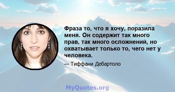 Фраза то, что я хочу, поразила меня. Он содержит так много прав, так много осложнений, но охватывает только то, чего нет у человека.