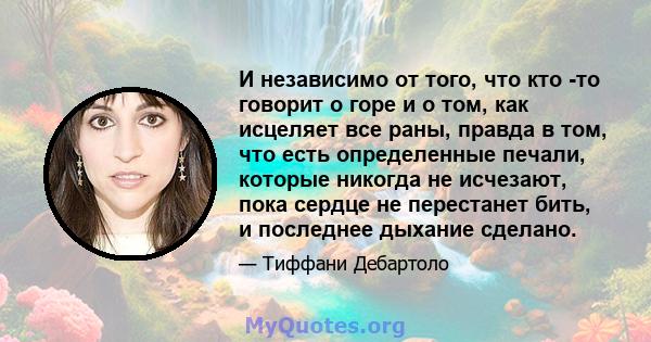 И независимо от того, что кто -то говорит о горе и о том, как исцеляет все раны, правда в том, что есть определенные печали, которые никогда не исчезают, пока сердце не перестанет бить, и последнее дыхание сделано.