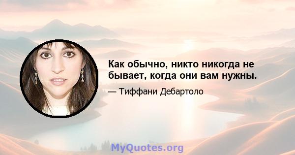 Как обычно, никто никогда не бывает, когда они вам нужны.