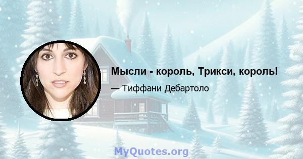 Мысли - король, Трикси, король!