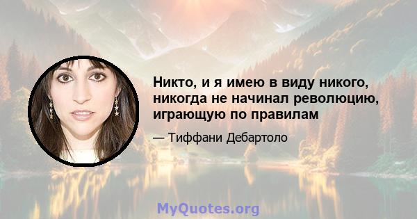 Никто, и я имею в виду никого, никогда не начинал революцию, играющую по правилам