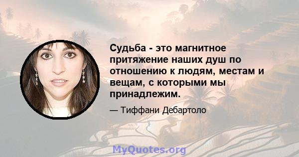 Судьба - это магнитное притяжение наших душ по отношению к людям, местам и вещам, с которыми мы принадлежим.