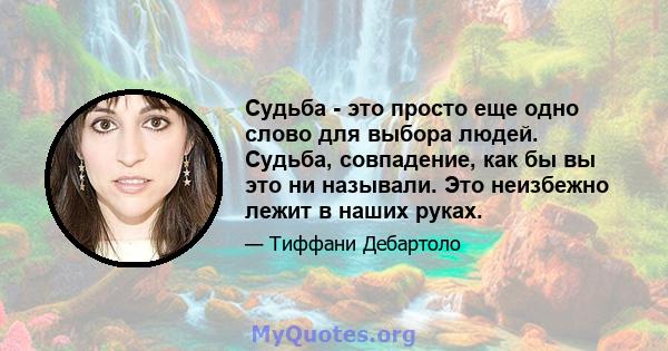 Судьба - это просто еще одно слово для выбора людей. Судьба, совпадение, как бы вы это ни называли. Это неизбежно лежит в наших руках.