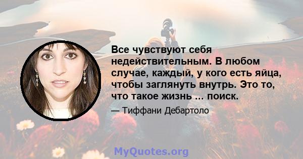 Все чувствуют себя недействительным. В любом случае, каждый, у кого есть яйца, чтобы заглянуть внутрь. Это то, что такое жизнь ... поиск.