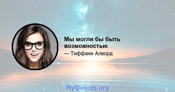 Мы могли бы быть возможностью