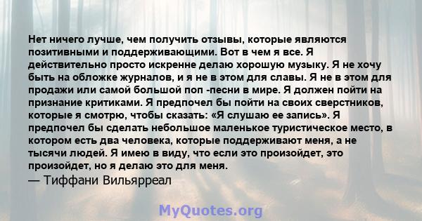 Нет ничего лучше, чем получить отзывы, которые являются позитивными и поддерживающими. Вот в чем я все. Я действительно просто искренне делаю хорошую музыку. Я не хочу быть на обложке журналов, и я не в этом для славы.