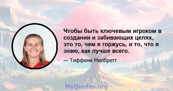 Чтобы быть ключевым игроком в создании и забивающих целях, это то, чем я горжусь, и то, что я знаю, как лучше всего.