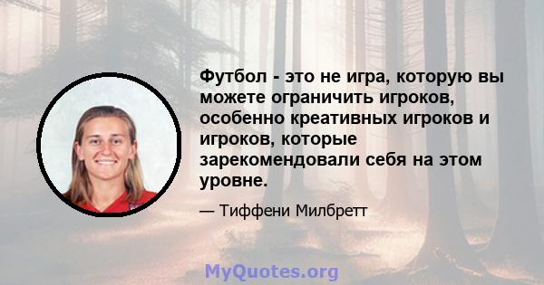 Футбол - это не игра, которую вы можете ограничить игроков, особенно креативных игроков и игроков, которые зарекомендовали себя на этом уровне.