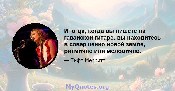 Иногда, когда вы пишете на гавайской гитаре, вы находитесь в совершенно новой земле, ритмично или мелодично.