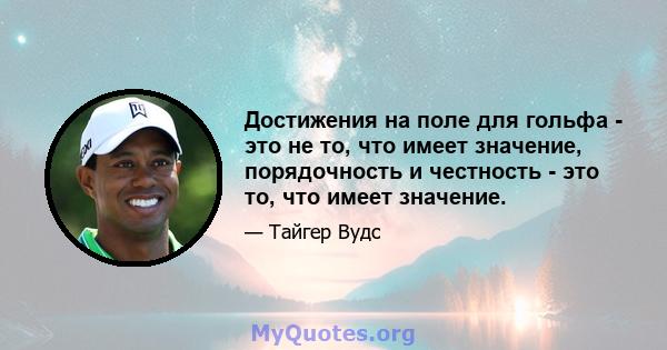 Достижения на поле для гольфа - это не то, что имеет значение, порядочность и честность - это то, что имеет значение.