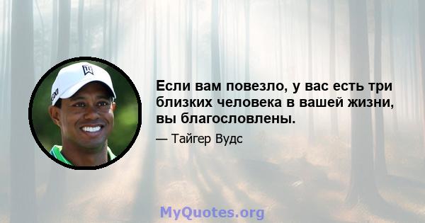 Если вам повезло, у вас есть три близких человека в вашей жизни, вы благословлены.