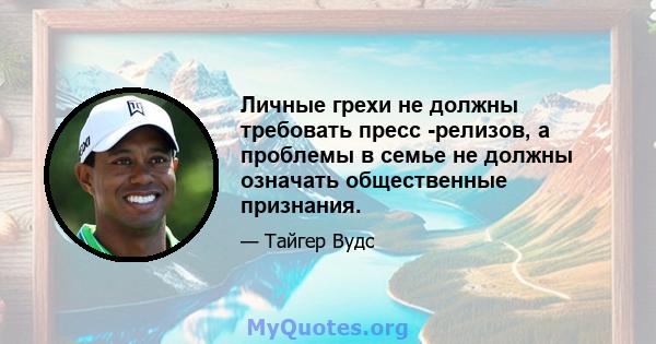 Личные грехи не должны требовать пресс -релизов, а проблемы в семье не должны означать общественные признания.