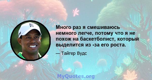 Много раз я смешиваюсь немного легче, потому что я не похож на баскетболист, который выделится из -за его роста.