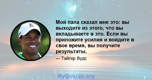 Мой папа сказал мне это: вы выходите из этого, что вы вкладываете в это. Если вы приложите усилия и войдите в свое время, вы получите результаты.