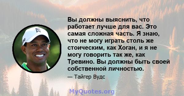 Вы должны выяснить, что работает лучше для вас. Это самая сложная часть. Я знаю, что не могу играть столь же стоическим, как Хоган, и я не могу говорить так же, как Тревино. Вы должны быть своей собственной личностью.