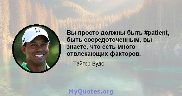 Вы просто должны быть #patient, быть сосредоточенным, вы знаете, что есть много отвлекающих факторов.