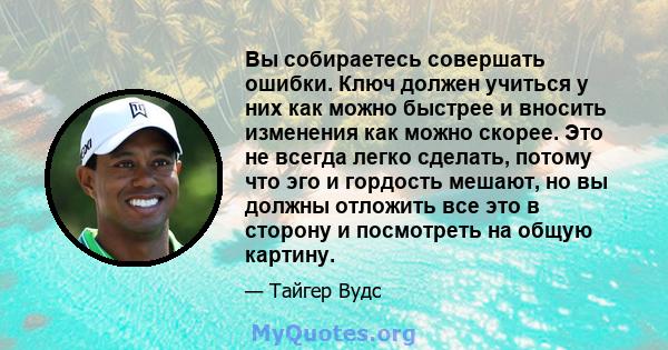 Вы собираетесь совершать ошибки. Ключ должен учиться у них как можно быстрее и вносить изменения как можно скорее. Это не всегда легко сделать, потому что эго и гордость мешают, но вы должны отложить все это в сторону и 