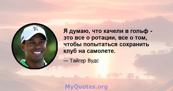 Я думаю, что качели в гольф - это все о ротации, все о том, чтобы попытаться сохранить клуб на самолете.