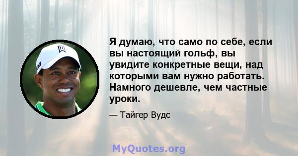 Я думаю, что само по себе, если вы настоящий гольф, вы увидите конкретные вещи, над которыми вам нужно работать. Намного дешевле, чем частные уроки.