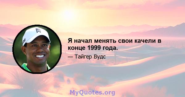 Я начал менять свои качели в конце 1999 года.