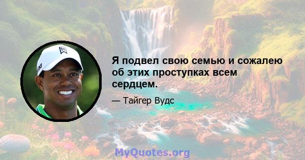 Я подвел свою семью и сожалею об этих проступках всем сердцем.