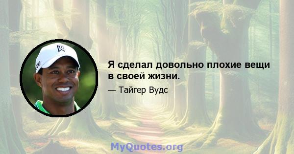 Я сделал довольно плохие вещи в своей жизни.