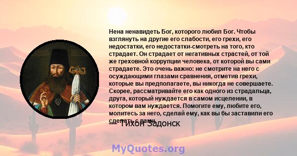 Нена ненавидеть Бог, которого любил Бог. Чтобы взглянуть на другие его слабости, его грехи, его недостатки, его недостатки-смотреть на того, кто страдает. Он страдает от негативных страстей, от той же греховной