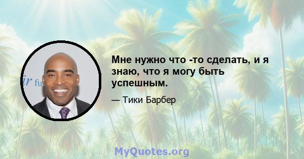 Мне нужно что -то сделать, и я знаю, что я могу быть успешным.