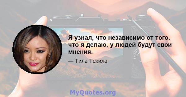 Я узнал, что независимо от того, что я делаю, у людей будут свои мнения.