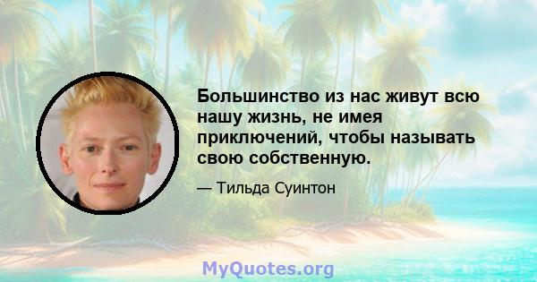 Большинство из нас живут всю нашу жизнь, не имея приключений, чтобы называть свою собственную.