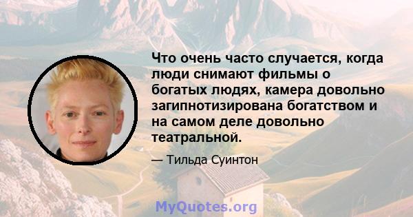 Что очень часто случается, когда люди снимают фильмы о богатых людях, камера довольно загипнотизирована богатством и на самом деле довольно театральной.