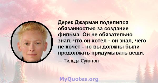 Дерек Джарман поделился обязанностью за создание фильма. Он не обязательно знал, что он хотел - он знал, чего не хочет - но вы должны были продолжать придумывать вещи.