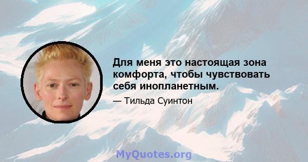 Для меня это настоящая зона комфорта, чтобы чувствовать себя инопланетным.