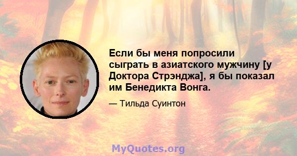 Если бы меня попросили сыграть в азиатского мужчину [у Доктора Стрэнджа], я бы показал им Бенедикта Вонга.