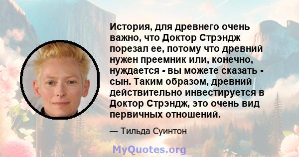 История, для древнего очень важно, что Доктор Стрэндж порезал ее, потому что древний нужен преемник или, конечно, нуждается - вы можете сказать - сын. Таким образом, древний действительно инвестируется в Доктор Стрэндж, 