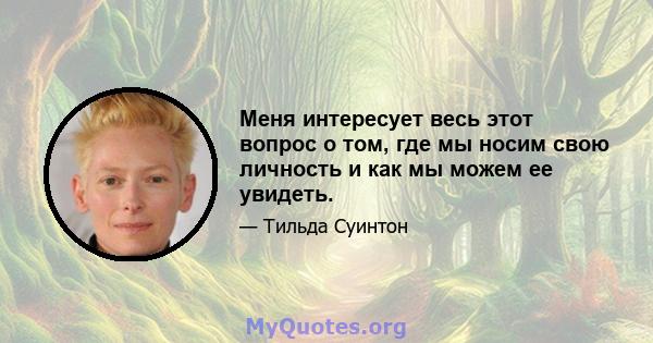 Меня интересует весь этот вопрос о том, где мы носим свою личность и как мы можем ее увидеть.