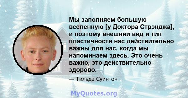 Мы заполняем большую вселенную [у Доктора Стрэнджа], и поэтому внешний вид и тип пластичности нас действительно важны для нас, когда мы напоминаем здесь. Это очень важно, это действительно здорово.