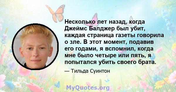 Несколько лет назад, когда Джеймс Балджер был убит, каждая страница газеты говорила о зле. В этот момент, подавив его годами, я вспомнил, когда мне было четыре или пять, я попытался убить своего брата.