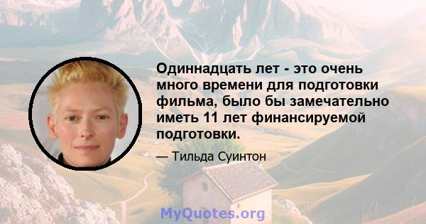 Одиннадцать лет - это очень много времени для подготовки фильма, было бы замечательно иметь 11 лет финансируемой подготовки.