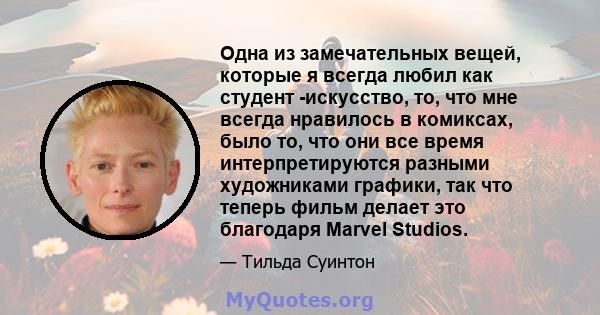 Одна из замечательных вещей, которые я всегда любил как студент -искусство, то, что мне всегда нравилось в комиксах, было то, что они все время интерпретируются разными художниками графики, так что теперь фильм делает