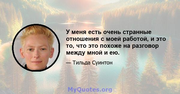 У меня есть очень странные отношения с моей работой, и это то, что это похоже на разговор между мной и ею.