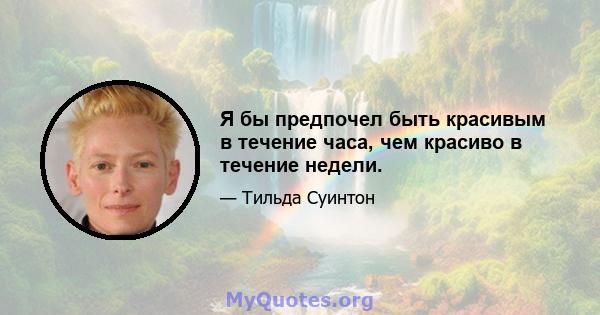 Я бы предпочел быть красивым в течение часа, чем красиво в течение недели.