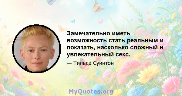 Замечательно иметь возможность стать реальным и показать, насколько сложный и увлекательный секс.