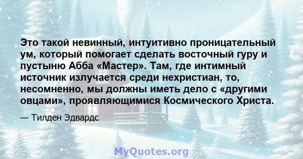 Это такой невинный, интуитивно проницательный ум, который помогает сделать восточный гуру и пустыню Абба «Мастер». Там, где интимный источник излучается среди нехристиан, то, несомненно, мы должны иметь дело с «другими