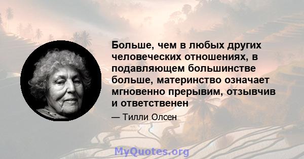 Больше, чем в любых других человеческих отношениях, в подавляющем большинстве больше, материнство означает мгновенно прерывим, отзывчив и ответственен