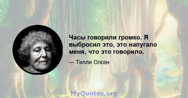 Часы говорили громко. Я выбросил это, это напугало меня, что это говорило.